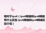 相對于ipv4（ipv4網(wǎng)絡和ipv6網(wǎng)絡有什么區(qū)別 ipv4網(wǎng)絡和ipv6網(wǎng)絡區(qū)別介紹）