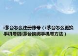 i茅臺怎么注冊賬號（i茅臺怎么更換手機(jī)號碼i茅臺換綁手機(jī)號方法）