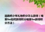 逃跑吧少年禮物積分怎么獲得（哇塞fm如何獲得積分哇塞fm獲得積分方法）