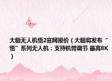 大疆無人機(jī)悟2官網(wǎng)報(bào)價(jià)（大疆將發(fā)布“悟”系列無人機(jī)：支持機(jī)臂調(diào)節(jié) 最高8K）