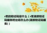 r星的驗證碼是什么（r星連接驗證碼服務(wù)時出錯怎么辦(連接驗證碼服務(wù))）