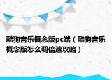 酷狗音樂(lè)概念版pc端（酷狗音樂(lè)概念版怎么調(diào)倍速攻略）