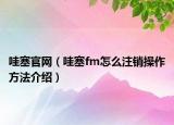 哇塞官網(wǎng)（哇塞fm怎么注銷操作方法介紹）