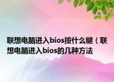 聯(lián)想電腦進入bios按什么鍵（聯(lián)想電腦進入bios的幾種方法