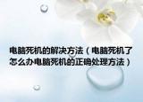 電腦死機的解決方法（電腦死機了怎么辦電腦死機的正確處理方法）
