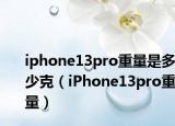 iphone13pro重量是多少克（iPhone13pro重量）
