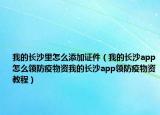 我的長沙里怎么添加證件（我的長沙app怎么領(lǐng)防疫物資我的長沙app領(lǐng)防疫物資教程）