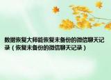 數(shù)據(jù)恢復(fù)大師能恢復(fù)未備份的微信聊天記錄（恢復(fù)未備份的微信聊天記錄）