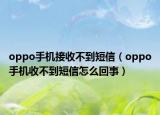 oppo手機(jī)接收不到短信（oppo手機(jī)收不到短信怎么回事）