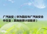 廣汽埃安（華為回應(yīng)與廣汽埃安合作生變：其他按原計(jì)劃推進(jìn)）