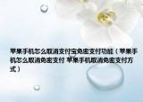 蘋果手機(jī)怎么取消支付寶免密支付功能（蘋果手機(jī)怎么取消免密支付 蘋果手機(jī)取消免密支付方式）