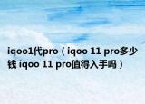 iqoo1代pro（iqoo 11 pro多少錢 iqoo 11 pro值得入手嗎）