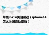 蘋果ios14關閉震動（iphone14怎么關閉震動提醒）