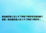 路由器連接上但上不了網有個感嘆號可詢問哪個客服（路由器連接上但上不了網有個感嘆號）