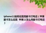 iphone11如何設(shè)置用副卡打電話（蘋(píng)果副卡怎么設(shè)置  蘋(píng)果11怎么用副卡打電話）