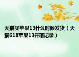 天貓買蘋果13什么時(shí)候發(fā)貨（天貓618蘋果13開箱記錄）