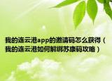 我的連云港app的邀請碼怎么獲得（我的連云港如何解綁蘇康碼攻略）