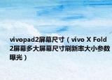 vivopad2屏幕尺寸（vivo X Fold2屏幕多大屏幕尺寸刷新率大小參數(shù)曝光）