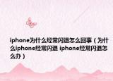 iphone為什么經(jīng)常閃退怎么回事（為什么iphone經(jīng)常閃退 iphone經(jīng)常閃退怎么辦）