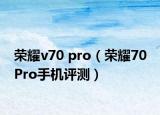 榮耀v70 pro（榮耀70 Pro手機評測）