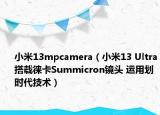 小米13mpcamera（小米13 Ultra搭載徠卡Summicron鏡頭 運(yùn)用劃時(shí)代技術(shù)）