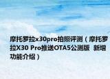 摩托羅拉x30pro拍照評(píng)測(cè)（摩托羅拉X30 Pro推送OTA5公測(cè)版  新增功能介紹）