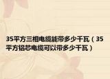 35平方三相電纜能帶多少千瓦（35平方鋁芯電纜可以帶多少千瓦）