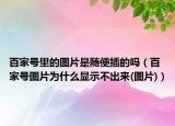 百家號(hào)里的圖片是隨便插的嗎（百家號(hào)圖片為什么顯示不出來(圖片)）
