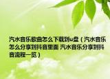 汽水音樂歌曲怎么下載到u盤（汽水音樂怎么分享到抖音里面 汽水音樂分享到抖音流程一覽）