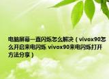 電腦屏幕一直閃爍怎么解決（vivox90怎么開啟來電閃爍 vivox90來電閃爍打開方法分享）