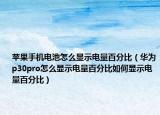 蘋果手機電池怎么顯示電量百分比（華為p30pro怎么顯示電量百分比如何顯示電量百分比）