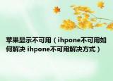 蘋果顯示不可用（ihpone不可用如何解決 ihpone不可用解決方式）