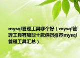 mysql管理工具哪個(gè)好（mysql管理工具有哪些十款值得推薦mysql管理工具匯總）
