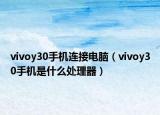 vivoy30手機(jī)連接電腦（vivoy30手機(jī)是什么處理器）