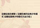 豆瓣設(shè)置在哪里（豆瓣在哪開啟青少年模式 豆瓣設(shè)置青少年模式方法介紹）