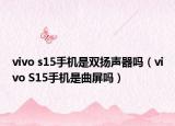 vivo s15手機(jī)是雙揚(yáng)聲器嗎（vivo S15手機(jī)是曲屏嗎）