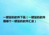 一鍵裝機(jī)軟件下載（一鍵裝機(jī)軟件用哪個一鍵裝機(jī)軟件匯總）