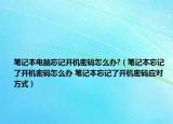 筆記本電腦忘記開機(jī)密碼怎么辦?（筆記本忘記了開機(jī)密碼怎么辦 筆記本忘記了開機(jī)密碼應(yīng)對(duì)方式）