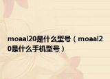 moaal20是什么型號(hào)（moaal20是什么手機(jī)型號(hào)）