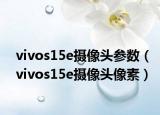 vivos15e攝像頭參數（vivos15e攝像頭像素）