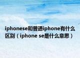 iphonese和普通iphone有什么區(qū)別（iphone se是什么意思）