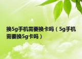 換5g手機(jī)需要換卡嗎（5g手機(jī)需要換5g卡嗎）