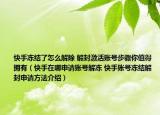快手凍結(jié)了怎么解除 解封激活賬號(hào)步驟你值得擁有（快手在哪申請賬號(hào)解凍 快手賬號(hào)凍結(jié)解封申請方法介紹）