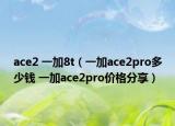 ace2 一加8t（一加ace2pro多少錢 一加ace2pro價(jià)格分享）