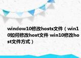 window10修改hosts文件（win10如何修改host文件 win10修改host文件方式）