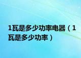 1瓦是多少功率電器（1瓦是多少功率）