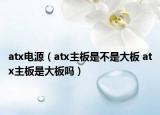 atx電源（atx主板是不是大板 atx主板是大板嗎）