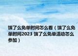 餓了么免單時(shí)間怎么看（餓了么免單時(shí)間2023 餓了么免單活動(dòng)怎么參加）