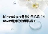 hi nova9 pro是華為手機(jī)嗎（hinova9是華為的手機(jī)嗎）