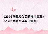 12306官網(wǎng)怎么買隨行兒童票（12306官網(wǎng)怎么買兒童票）